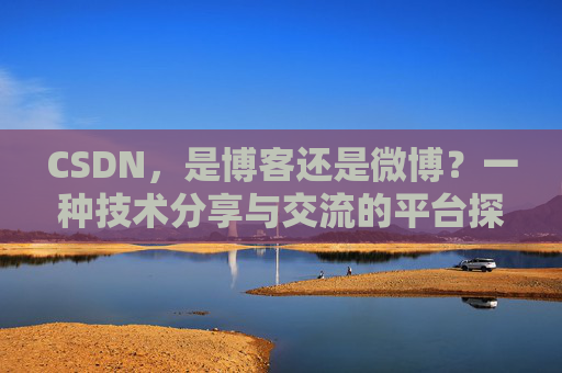 CSDN，是博客还是微博？一种技术分享与交流的平台探讨